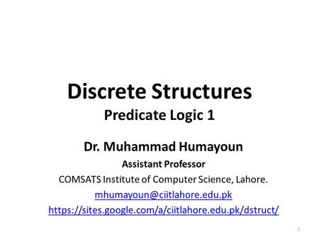 Discrete Structures Predicate Logic 1 Dr. Muhammad Humayoun Assistant Professor COMSATS Institute of Computer Science, Lahore.