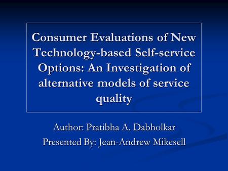 Consumer Evaluations of New Technology-based Self-service Options: An Investigation of alternative models of service quality Author: Pratibha A. Dabholkar.