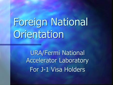 Foreign National Orientation URA/Fermi National Accelerator Laboratory For J-1 Visa Holders.