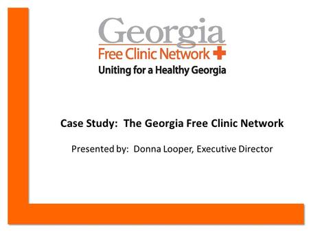 Case Study: The Georgia Free Clinic Network Presented by: Donna Looper, Executive Director.