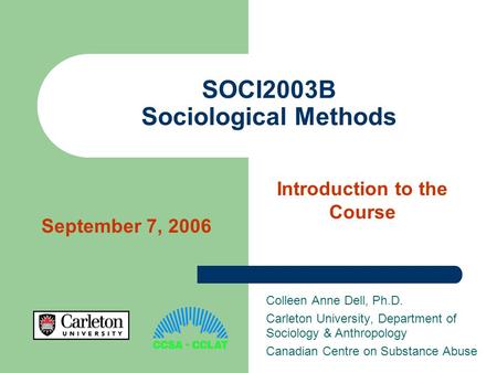 SOCI2003B Sociological Methods Colleen Anne Dell, Ph.D. Carleton University, Department of Sociology & Anthropology Canadian Centre on Substance Abuse.