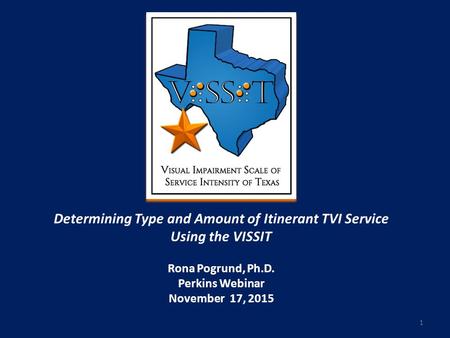 Determining Type and Amount of Itinerant TVI Service Using the VISSIT Rona Pogrund, Ph.D. Perkins Webinar November 17, 2015 1.