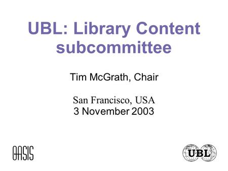 UBL: Library Content subcommittee Tim McGrath, Chair San Francisco, USA 3 November 2003.