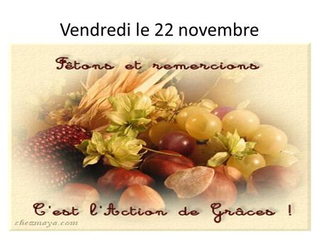 Vendredi le 22 novembre. lundimardimercredijeudivendredi F 1 1. Work back, late work? 2. Postcard explanation-e due Wed. 100%, Thurs.70%, Fri. for 50%