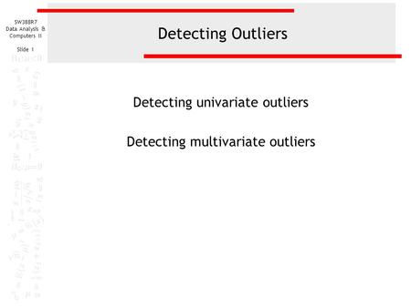 SW388R7 Data Analysis & Computers II Slide 1 Detecting Outliers Detecting univariate outliers Detecting multivariate outliers.