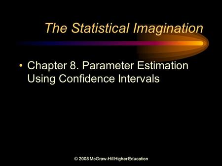 © 2008 McGraw-Hill Higher Education The Statistical Imagination Chapter 8. Parameter Estimation Using Confidence Intervals.