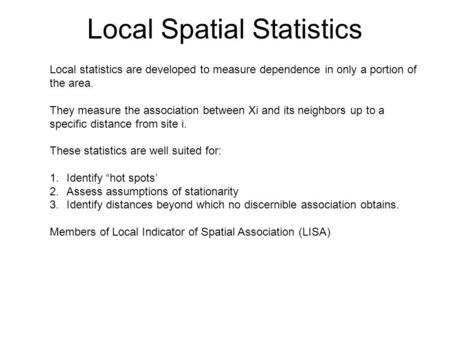 Local Spatial Statistics Local statistics are developed to measure dependence in only a portion of the area. They measure the association between Xi and.