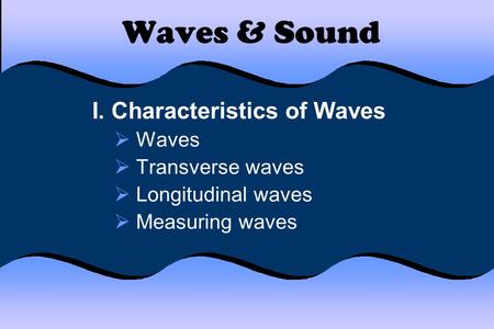 Waves & Sound I. Characteristics of Waves  Waves  Transverse waves  Longitudinal waves  Measuring waves.