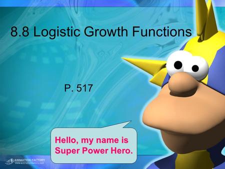 8.8 Logistic Growth Functions P. 517 Hello, my name is Super Power Hero.