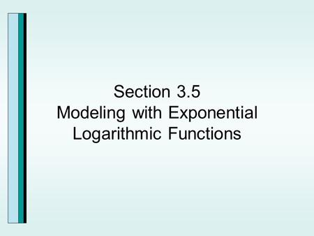 Section 3.5 Modeling with Exponential Logarithmic Functions.