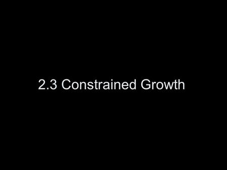 2.3 Constrained Growth. Carrying Capacity Exponential birth rate eventually meets environmental constraints (competitors, predators, starvation, etc.)