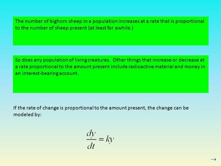 The number of bighorn sheep in a population increases at a rate that is proportional to the number of sheep present (at least for awhile.) So does any.