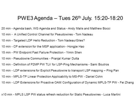 PWE3 Agenda – Tues 26 th July. 15:20-18:20 20 min - Agenda bash, WG Agenda and Status - Andy Malis and Matthew Bocci 10 min - A Unified Control Channel.