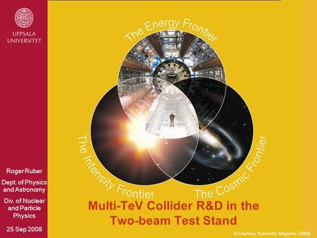 Roger Ruber Dept. of Physics and Astronomy Div. of Nuclear and Particle Physics 25 Sep 2008 Multi-TeV Collider R&D in the Two-beam Test Stand © Courtesy.