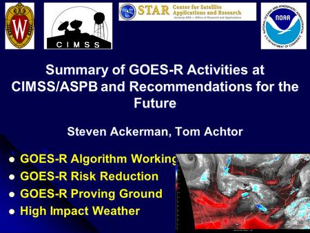 Summary of GOES-R Activities at CIMSS/ASPB and Recommendations for the Future Steven Ackerman, Tom Achtor GOES-R Algorithm Working Group GOES-R Algorithm.