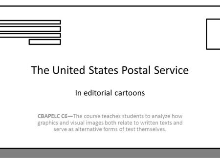 The United States Postal Service In editorial cartoons CBAPELC C6—The course teaches students to analyze how graphics and visual images both relate to.