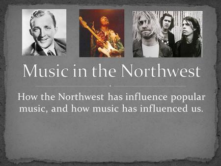 How the Northwest has influence popular music, and how music has influenced us.