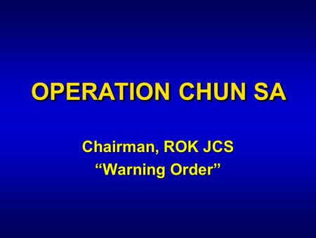 OPERATION CHUN SA Chairman, ROK JCS “Warning Order”