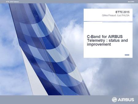 C-Band for AIRBUS Telemetry : status and improvement June 2015 ETTC 2015 Gilles Freaud /Luc FALGA ETTC 2015 Toulouse.