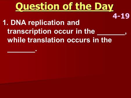 Question of the Day 4-19 1. DNA replication and transcription occur in the _______, while translation occurs in the _______.