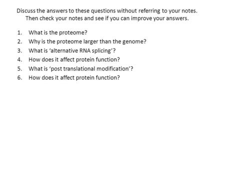 Discuss the answers to these questions without referring to your notes. Then check your notes and see if you can improve your answers. 1.What is the proteome?