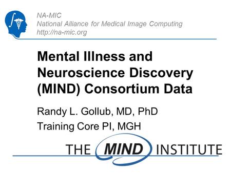 NA-MIC National Alliance for Medical Image Computing  Mental Illness and Neuroscience Discovery (MIND) Consortium Data Randy L. Gollub,