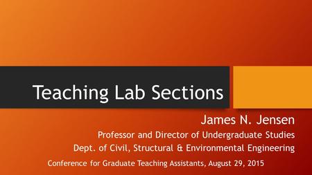 Teaching Lab Sections James N. Jensen Professor and Director of Undergraduate Studies Dept. of Civil, Structural & Environmental Engineering Conference.