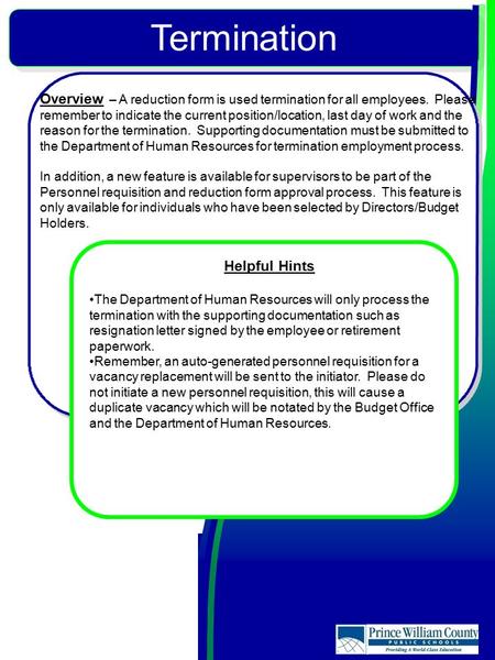 Termination Overview – A reduction form is used termination for all employees. Please remember to indicate the current position/location, last day of work.