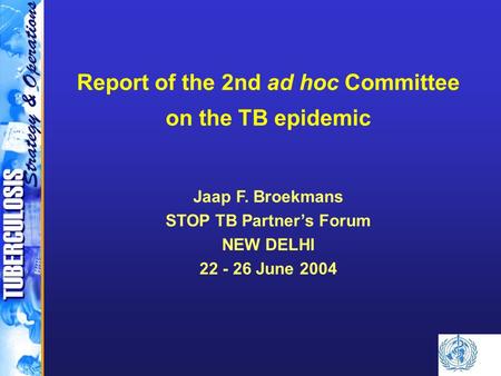 Report of the 2nd ad hoc Committee on the TB epidemic Jaap F. Broekmans STOP TB Partner’s Forum NEW DELHI 22 - 26 June 2004.