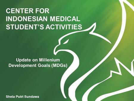 CENTER FOR INDONESIAN MEDICAL STUDENT’S ACTIVITIES Shela Putri Sundawa Update on Millenium Development Goals (MDGs)