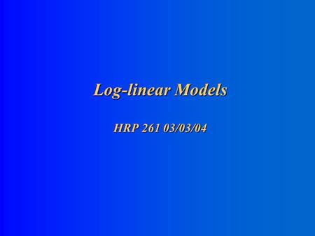 Log-linear Models HRP 261 03/03/04 Log-Linear Models for Multi-way Contingency Tables 1. GLM for Poisson-distributed data with log-link (see Agresti.