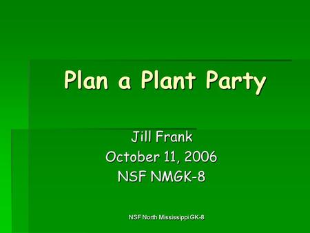 NSF North Mississippi GK-8 Plan a Plant Party Jill Frank October 11, 2006 NSF NMGK-8.