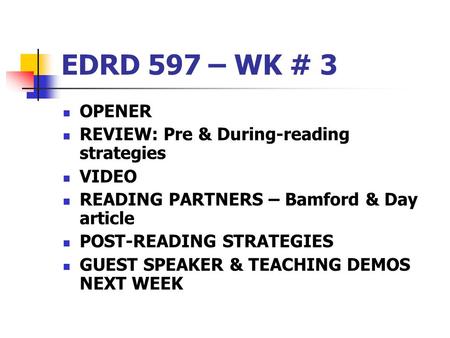 EDRD 597 – WK # 3 OPENER REVIEW: Pre & During-reading strategies VIDEO READING PARTNERS – Bamford & Day article POST-READING STRATEGIES GUEST SPEAKER &