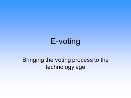 E-voting Bringing the voting process to the technology age.