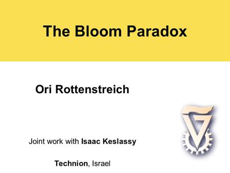 The Bloom Paradox Ori Rottenstreich Joint work with Isaac Keslassy Technion, Israel.