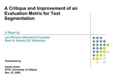 A Critique and Improvement of an Evaluation Metric for Text Segmentation A Paper by Lev Pevzner (Harvard University) Marti A. Hearst (UC, Berkeley) Presented.