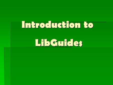 Introduction to LibGuides. What is it?  Web 2.0 application designed for libraries  Customized web pages  research guides  forum for sharing ideas/resources/best.