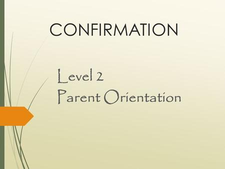 CONFIRMATION Level 2 Parent Orientation. Why do you want the Sacrament of Confirmation for your teen?