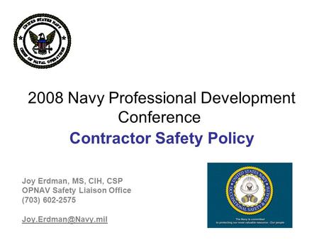 2008 Navy Professional Development Conference Contractor Safety Policy Joy Erdman, MS, CIH, CSP OPNAV Safety Liaison Office (703) 602-2575