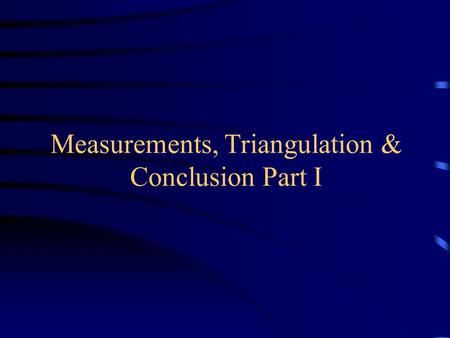 Measurements, Triangulation & Conclusion Part I. Performing Experiments Experiments must be repeatable – requires careful control over variables Possible.