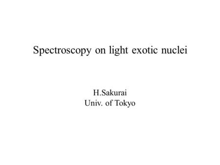 H.Sakurai Univ. of Tokyo Spectroscopy on light exotic nuclei.