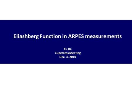 Eliashberg Function in ARPES measurements Yu He Cuperates Meeting Dec. 3, 2010.