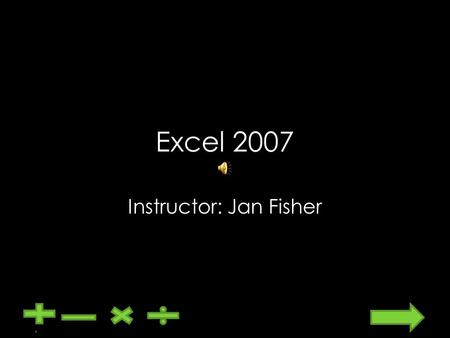 Excel 2007 Instructor: Jan Fisher. Can you Answer these Questions about Excel 1.What is a workbook/worksheet? 2.What is a basic unit of the worksheet?