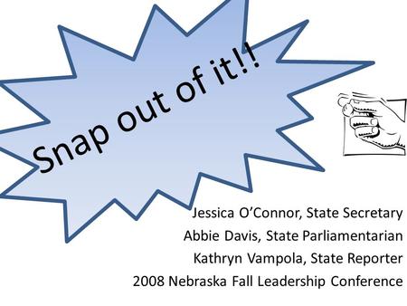 Jessica O’Connor, State Secretary Abbie Davis, State Parliamentarian Kathryn Vampola, State Reporter 2008 Nebraska Fall Leadership Conference Snap out.