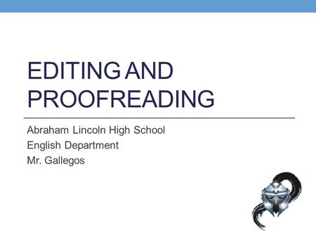 EDITING AND PROOFREADING Abraham Lincoln High School English Department Mr. Gallegos.