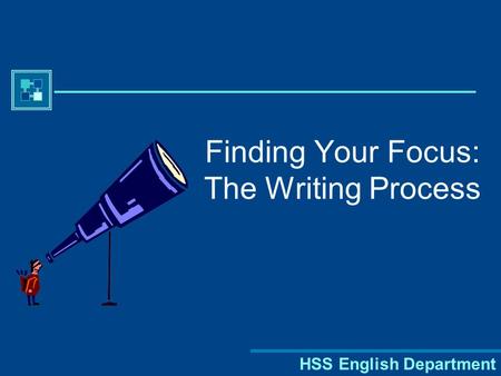 HSS English Department Finding Your Focus: The Writing Process.