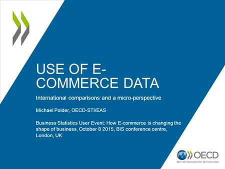 USE OF E- COMMERCE DATA International comparisons and a micro-perspective Michael Polder, OECD-STI/EAS Business Statistics User Event: How E-commerce is.