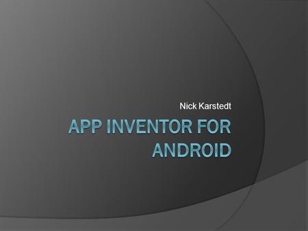 Nick Karstedt. What is the App Inventor for Android?  Simple Development  Web/Java Based  Use of Android software and phone hardware  Portable.