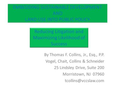 EMBEDDING SUSTAINABLE DEVELOPMENT AND LAND USE INTO PUBLIC POLICY By Thomas F. Collins, Jr., Esq., P.P. Vogel, Chait, Collins & Schneider 25 Lindsley Drive,