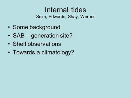 Internal tides Seim, Edwards, Shay, Werner Some background SAB – generation site? Shelf observations Towards a climatology?